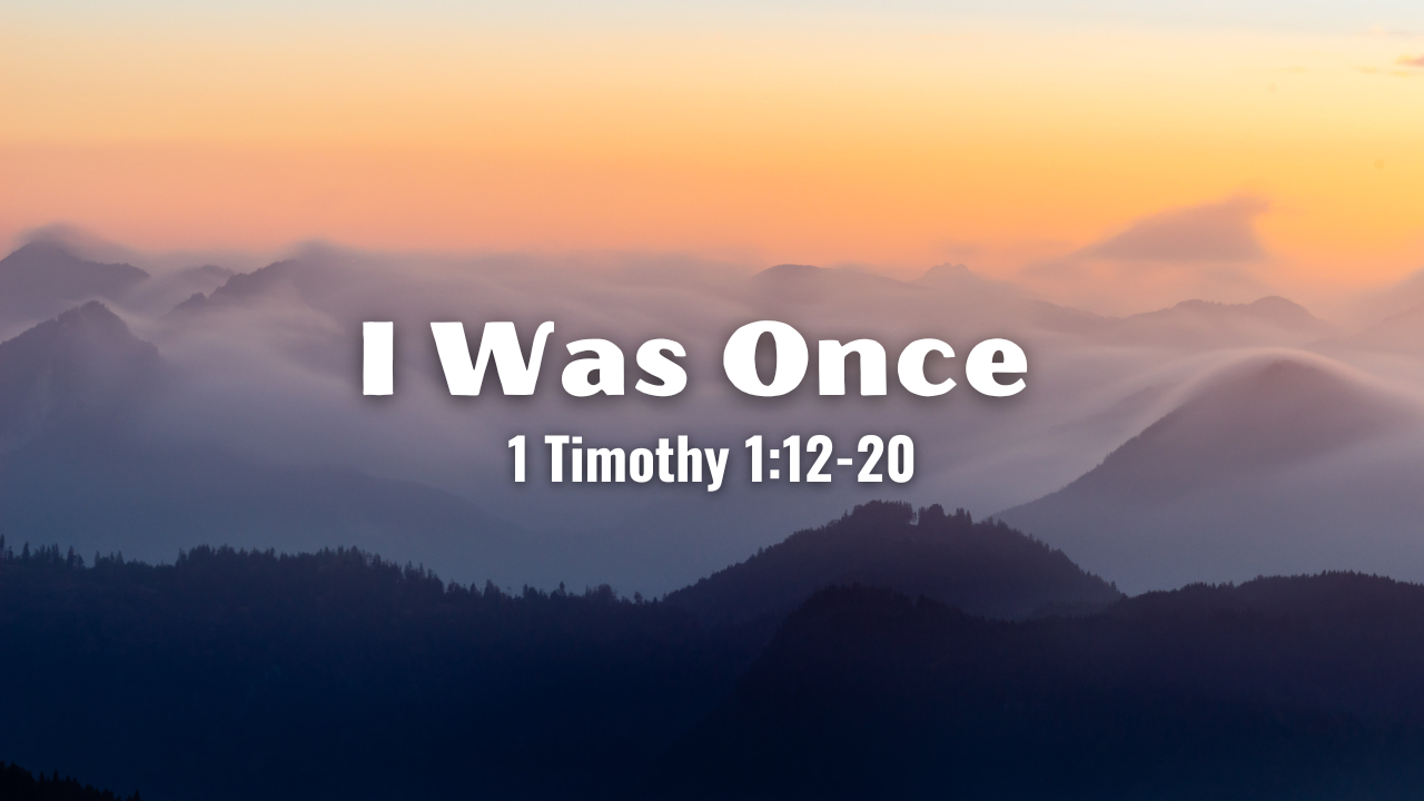 I Was Once- 1 Timothy 1:12-20